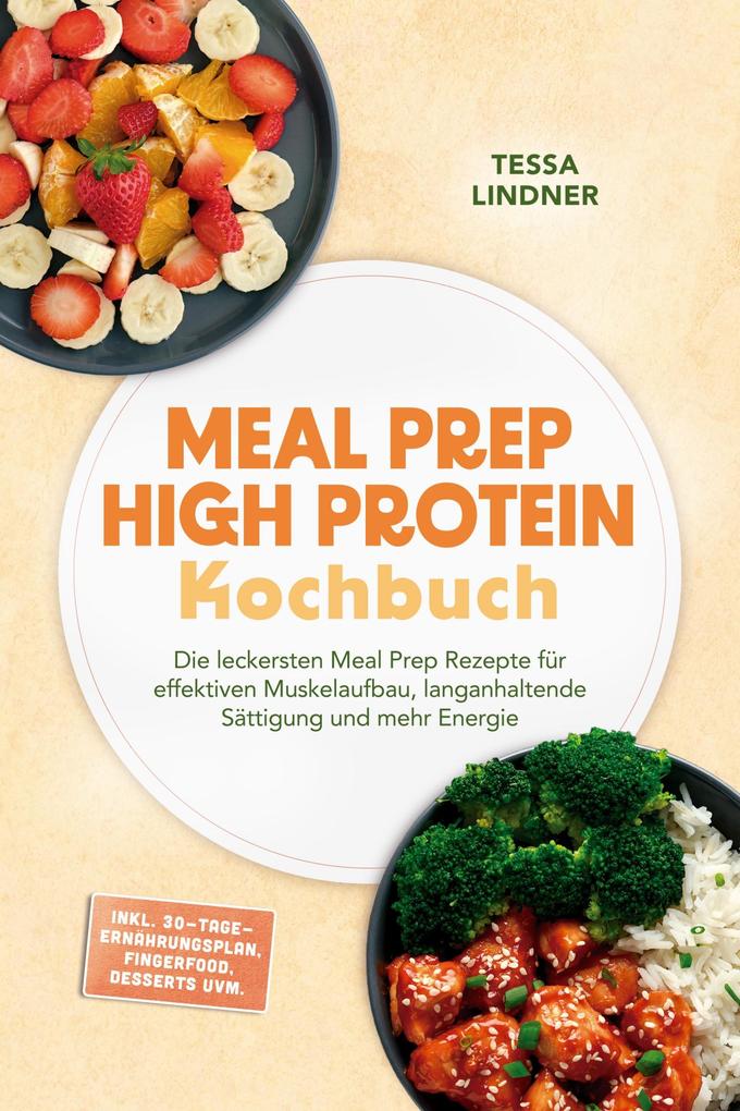 Produktbild: Meal Prep High Protein Kochbuch: Die leckersten Meal Prep Rezepte für effektiven Muskelaufbau, langanhaltende Sättigung und mehr Energie - inkl. 30-Tage-Ernährungsplan, Fingerfood, Desserts uvm. | Tessa Lindner