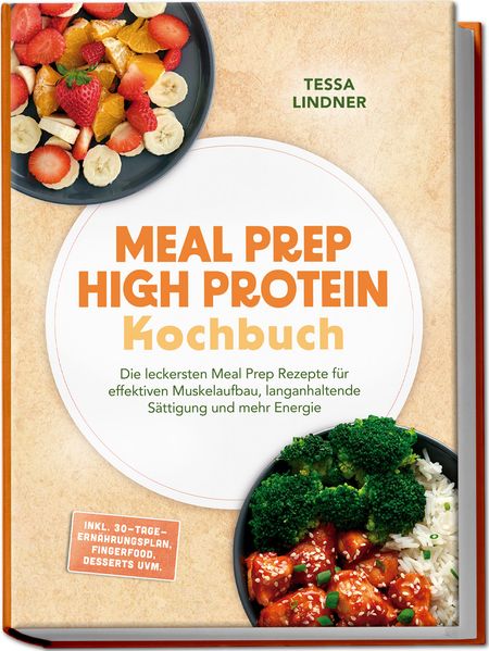 Produktbild: Meal Prep High Protein Kochbuch: Die leckersten Meal Prep Rezepte für effektiven Muskelaufbau, langanhaltende Sättigung und mehr Energie - inkl. 30-Tage-Ernährungsplan, Fingerfood, Desserts uvm. | Tessa Lindner