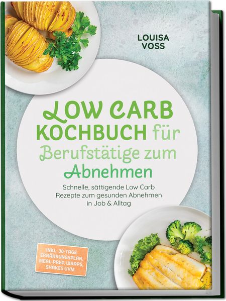Produktbild: Low Carb Kochbuch für Berufstätige zum Abnehmen: Schnelle, sättigende Low Carb Rezepte zum gesunden Abnehmen in Job & Alltag - inkl. 30-Tage-Ernährungsplan, Meal-Prep, Wraps, Shakes uvm. | Louisa Voss