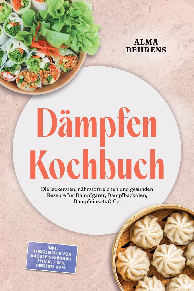 Produktbild: Dämpfen Kochbuch: Die leckersten, nährstoffreichen und gesunden Rezepte für Dampfgarer, Dampfbackofen, Dämpfeinsatz & Co. - inkl. Teiggerichte von Baozi bis Khinkali, Seitan, Fisch, Desserts uvm. | Alma Behrens