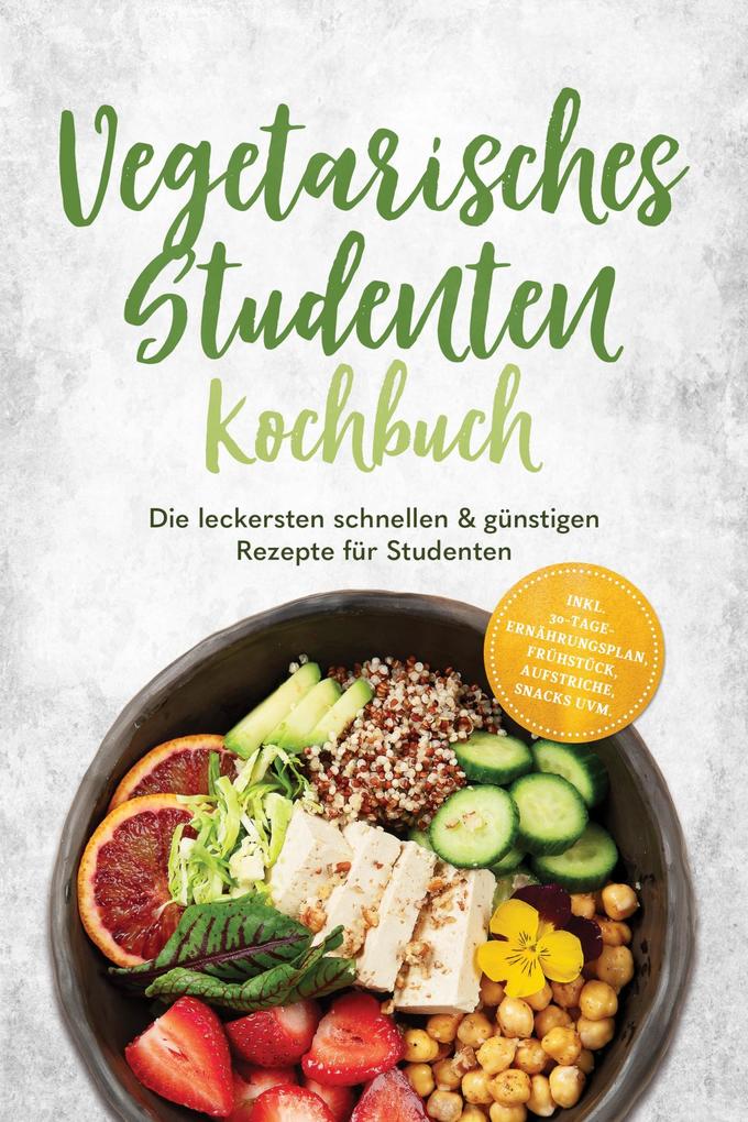 Produktbild: Vegetarisches Studenten Kochbuch: Die leckersten schnellen & günstigen Rezepte für Studenten - inkl. 30-Tage-Ernährungsplan, Frühstück, Aufstriche, Snacks uvm. | Mira Lauer