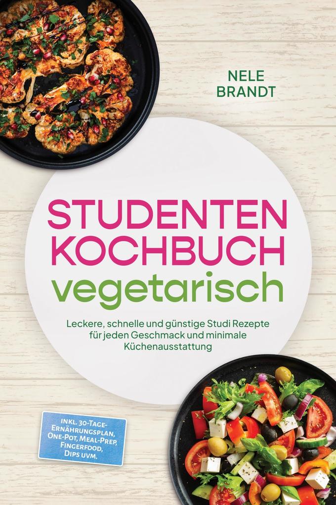 Produktbild: Studenten Kochbuch vegetarisch: Leckere, schnelle und günstige Studi Rezepte für jeden Geschmack und minimale Küchenausstattung - inkl. 30-Tage-Ernährungsplan, One-Pot, Meal-Prep, Fingerfood, Dips uvm. | Nele Brandt