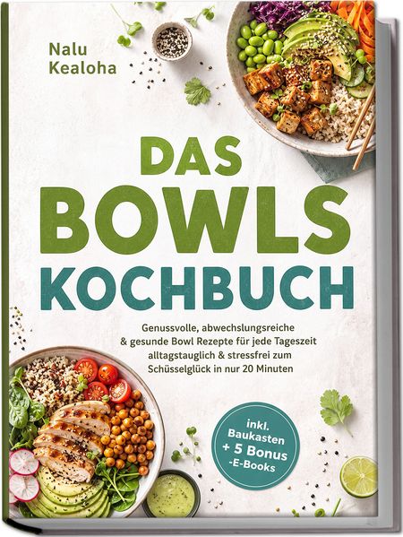 Produktbild: Das Bowls Kochbuch: Genussvolle, abwechslungsreiche & gesunde Bowl Rezepte für jede Tageszeit - alltagstauglich & stressfrei zum Schüsselglück in nur 20 Minuten - inkl. Baukasten + 5 Bonus -E-Books | Nalu Kealoha