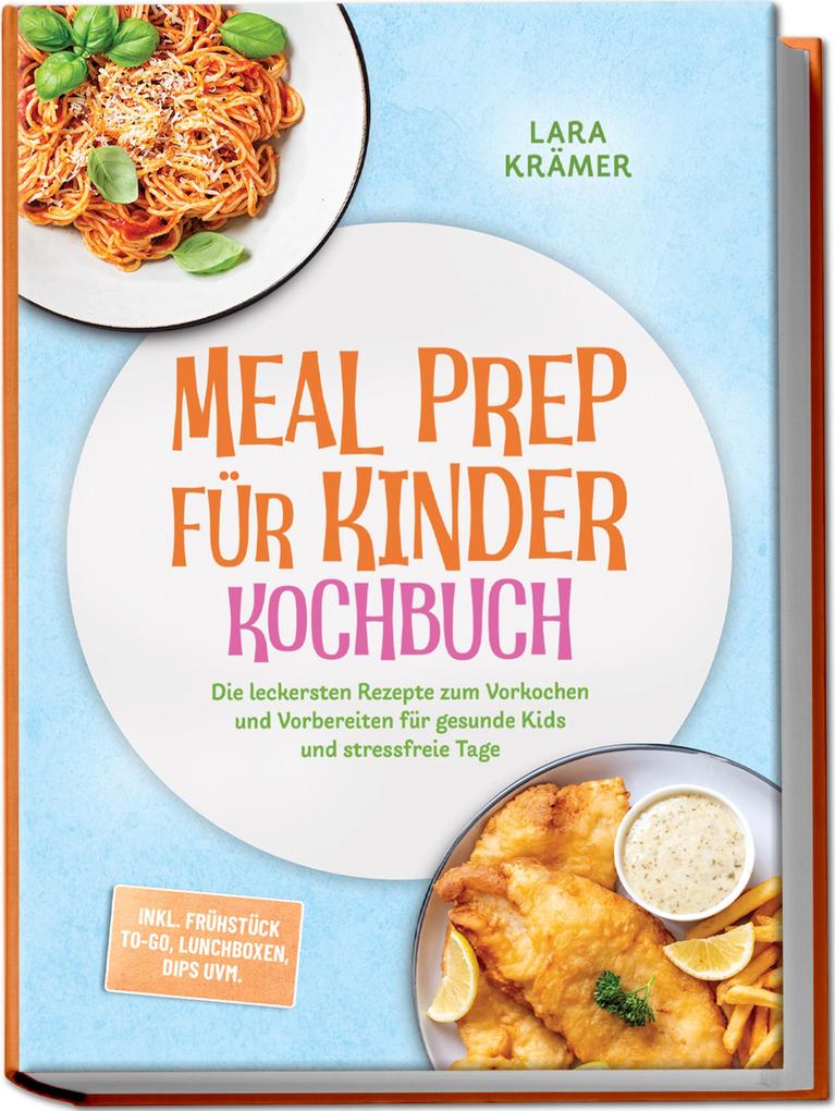 Produktbild: Meal Prep für Kinder Kochbuch: Die leckersten Rezepte zum Vorkochen und Vorbereiten für gesunde Kids und stressfreie Tage - inkl. Frühstück To-Go, Lunchboxen, Dips uvm. | Lara Krämer