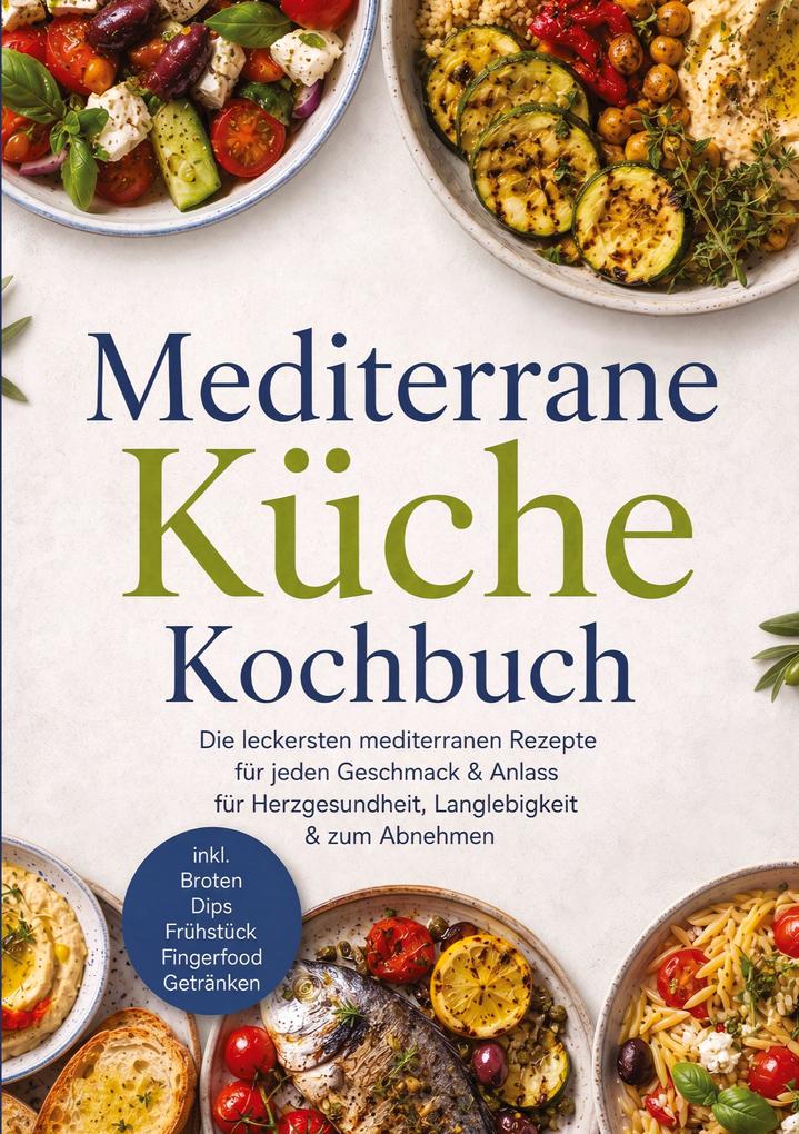 Produktbild: Mediterrane Küche Kochbuch: Die leckersten mediterranen Rezepte für jeden Geschmack & Anlass - für Herzgesundheit, Langlebigkeit & zum Abnehmen - inkl. Broten, Dips, Frühstück, Fingerfood, Getränken | Maria Ota