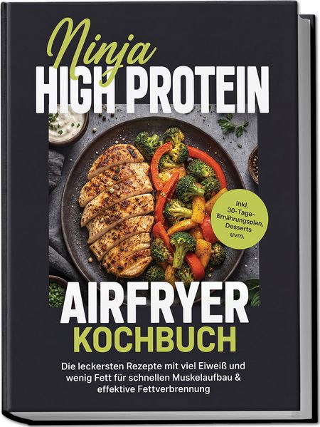 Produktbild: Ninja High Protein Airfryer Kochbuch: Die leckersten Rezepte mit viel Eiweiß und wenig Fett für schnellen Muskelaufbau & effektive Fettverbrennung - inkl. 30-Tage-Ernährungsplan, Desserts uvm. | Barbara Knaust