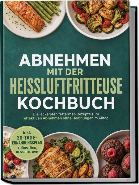 Produktbild: Abnehmen mit der Heißluftfritteuse Kochbuch: Die leckersten fettarmen Rezepte zum effektiven Abnehmen ohne Heißhunger im Alltag - inkl. 30-Tage-Ernährungsplan, Frühstück, Desserts uvm. | Barbara Knaust