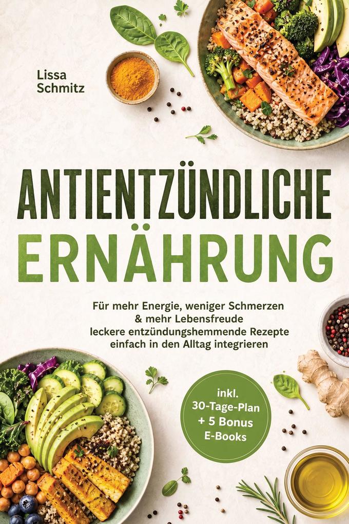 Produktbild: Antientzündliche Ernährung: Für mehr Energie, weniger Schmerzen & mehr Lebensfreude - leckere entzündungshemmende Rezepte einfach in den Alltag integrieren - inkl. 30-Tage-Plan + 5 Bonus E-Books | Lissa Schmitz