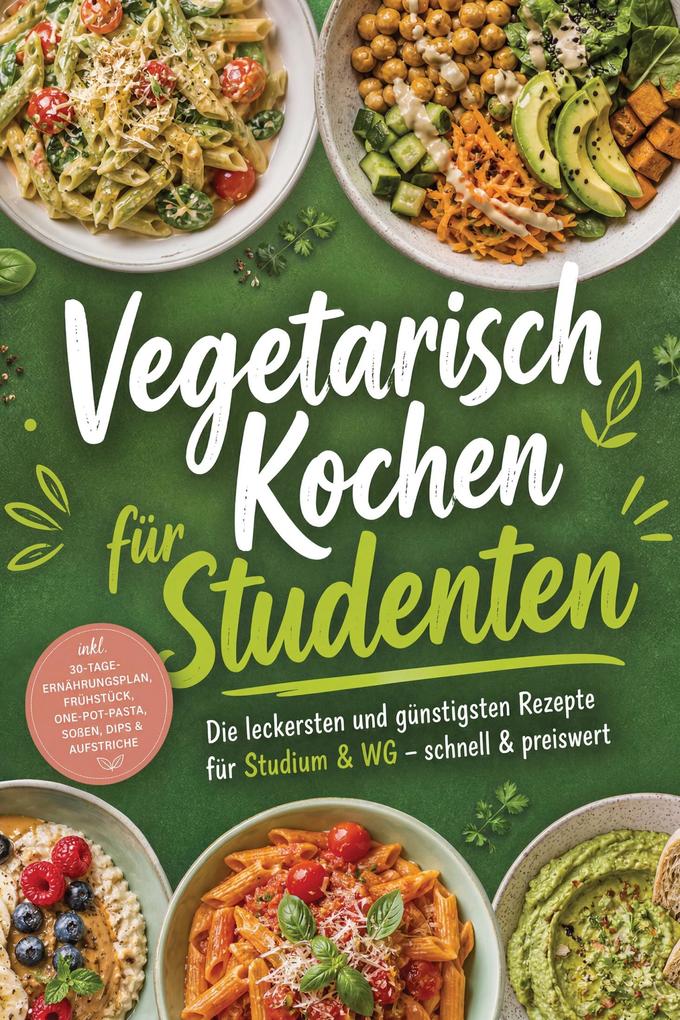Produktbild: Vegetarisch Kochen für Studenten: Die leckersten und günstigsten Rezepte für Studium & WG - schnell & preiswert - inkl. 30-Tage-Ernährungsplan, Frühstück, One-Pot-Pasta, Soßen, Dips & Aufstriche | Freya Vogler