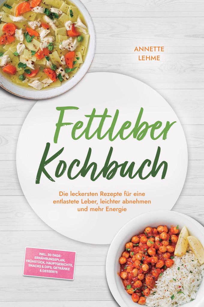 Produktbild: Fettleber Kochbuch: Die leckersten Rezepte für eine entlastete Leber, leichter abnehmen und mehr Energie - inkl. 30-Tage-Ernährungsplan, Frühstück, Hauptgerichte, Snacks & Dips, Getränke & Desserts | Annette Lehme