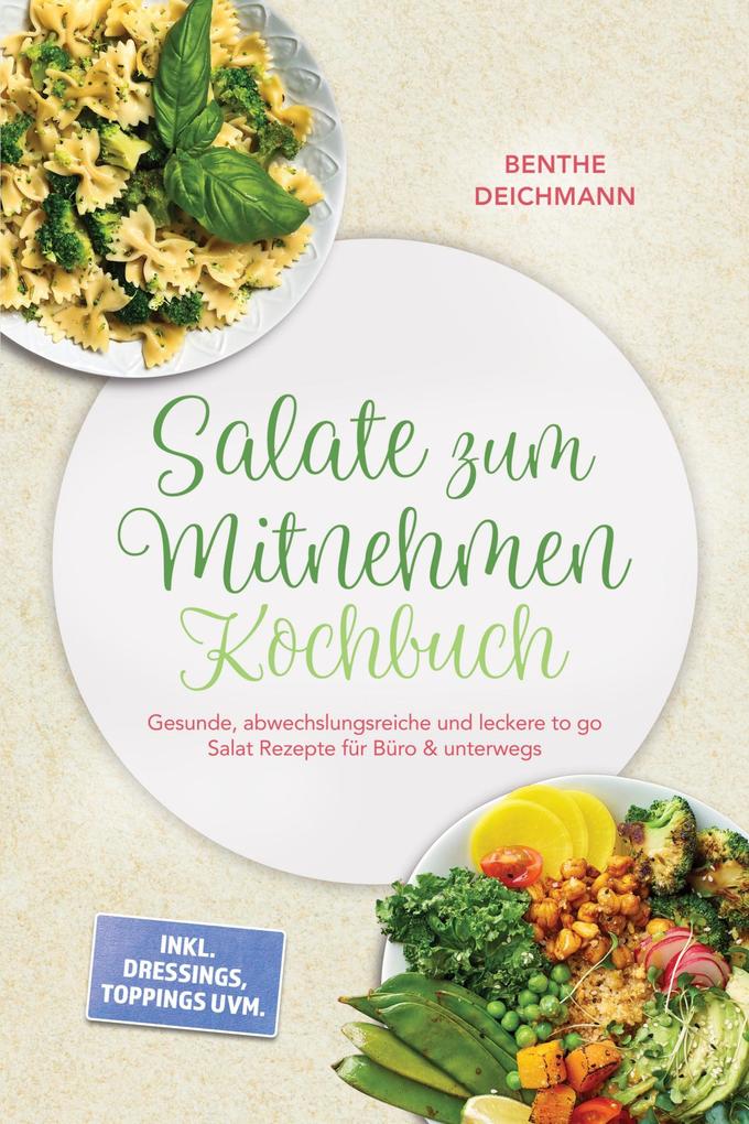 Produktbild: Salate zum Mitnehmen Kochbuch: Gesunde, abwechslungsreiche und leckere to go Salat Rezepte für Büro & unterwegs - inkl. Dressings, Toppings uvm. | Benthe Deichmann