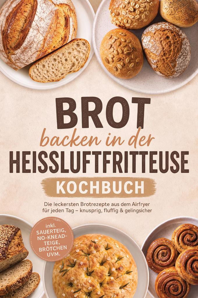 Produktbild: Brot backen in der Heißluftfritteuse Kochbuch: Die leckersten Brotrezepte aus dem Airfryer für jeden Tag - knusprig, fluffig & gelingsicher - inkl. Sauerteig, No-Knead-Teige, Brötchen uvm. | Carolin Hilsenbeck