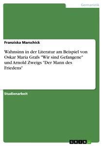 Produktbild: Wahnsinn in der Literatur am Beispiel von Oskar Maria Grafs "Wir sind Gefangene" und Arnold Zweigs "Der Mann des Friedens" | Franziska Marschick