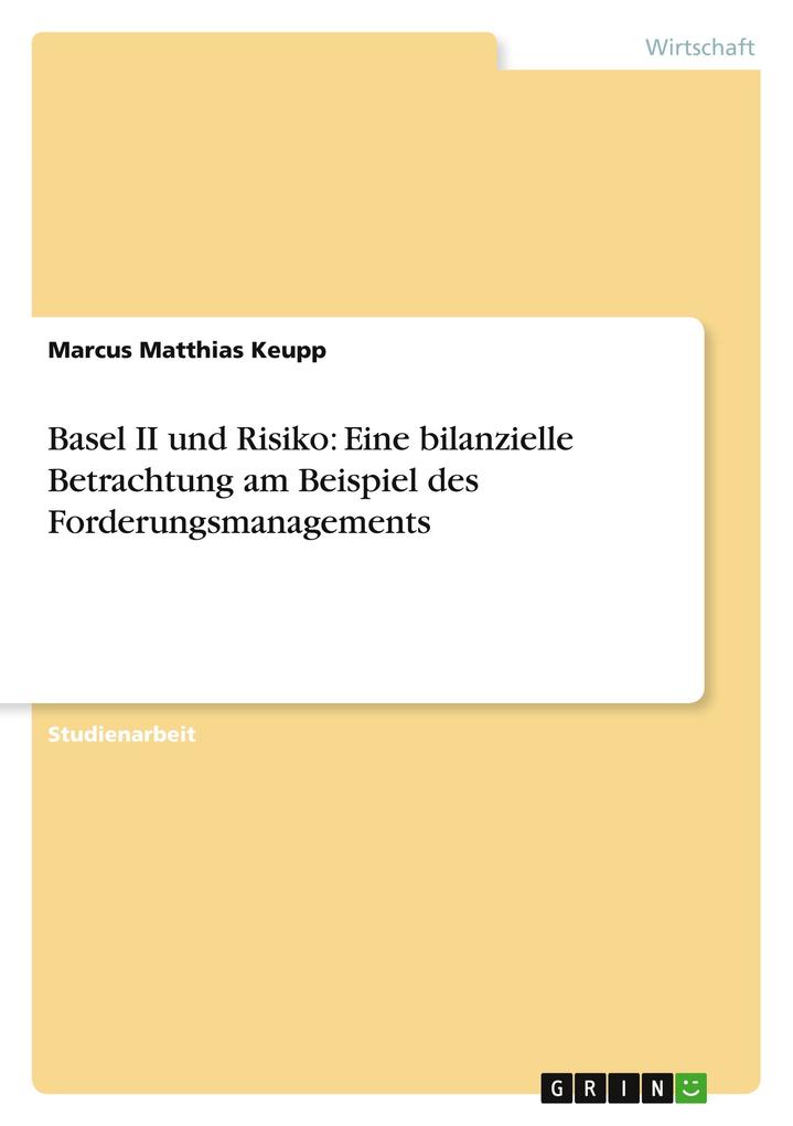 Produktbild: Basel II und Risiko: Eine bilanzielle Betrachtung am Beispiel des Forderungsmanagements | Marcus Matthias Keupp