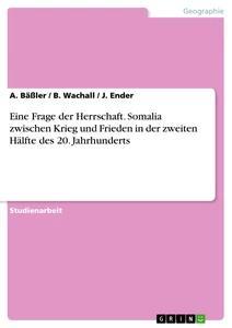 Produktbild: Eine Frage der Herrschaft. Somalia zwischen Krieg und Frieden in der zweiten Hälfte des 20. Jahrhunderts | A. Bäßler, J. Ender, B. Wachall