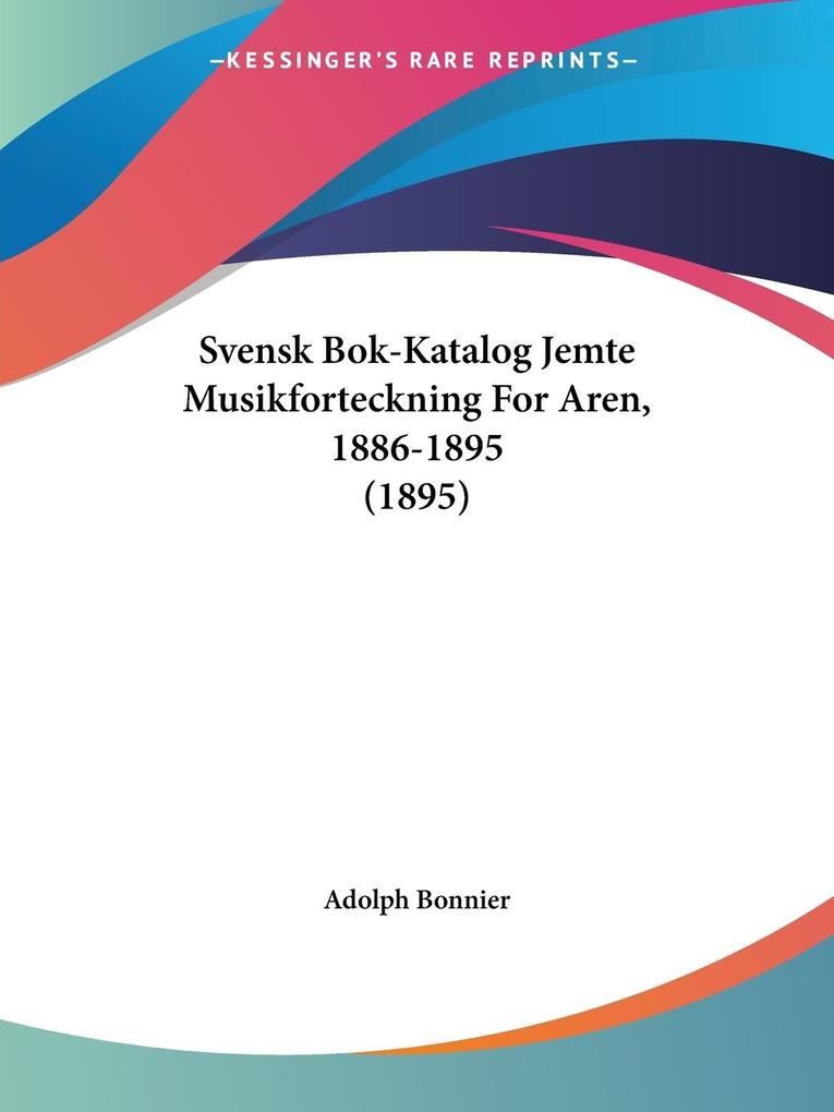 Produktbild: Svensk Bok-Katalog Jemte Musikforteckning For Aren, 1886-1895 (1895) | Adolph Bonnier