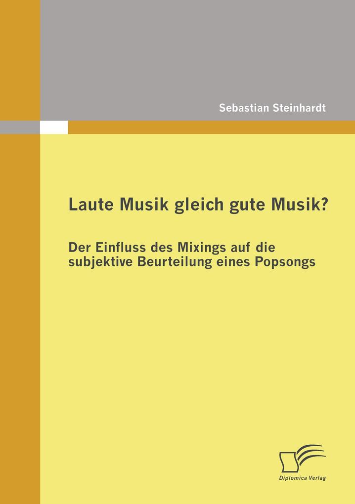 Produktbild: Laute Musik gleich gute Musik? Der Einfluss des Mixings auf die subjektive Beurteilung eines Popsongs | Sebastian Steinhardt