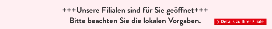 Unsere Filialen sind für sie geöffnet. Bitte beachten Sie die lokalen Vorgaben.